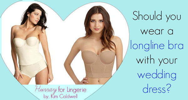 Should You Wear A Longline Bra With Your Wedding Gown? - Lingerie Briefs ~  by Ellen Lewis